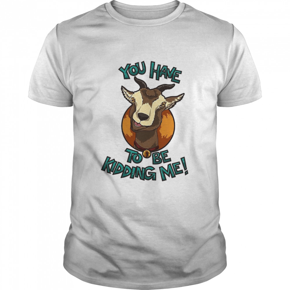 You Have Goat To Be Kidding Me Funny Farm Animal Pun Shirt