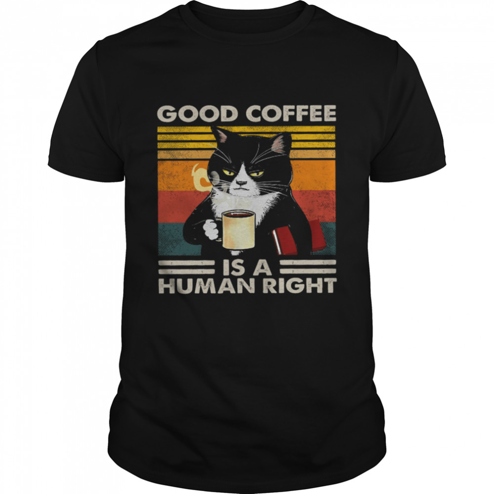 Cat Good Coffee Is A Human Right Shirt