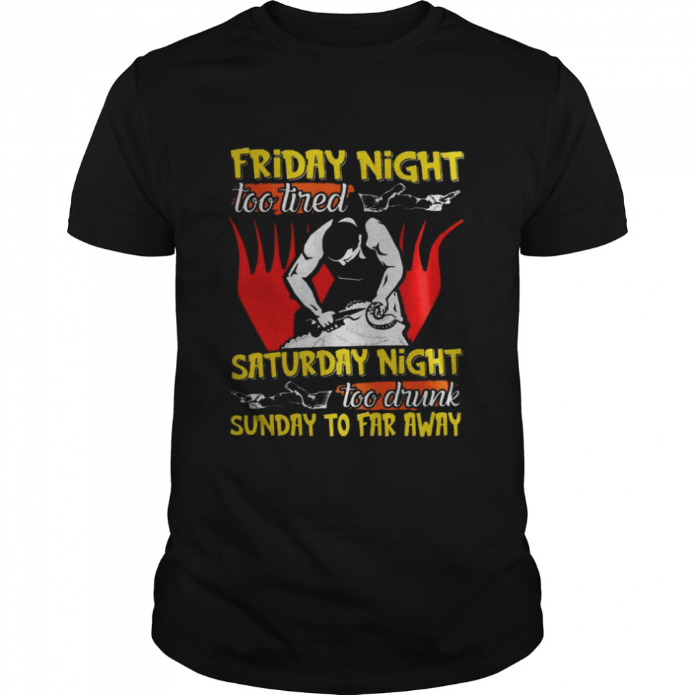 Friday night too tired saturday night too drunk sunday to far away shirt