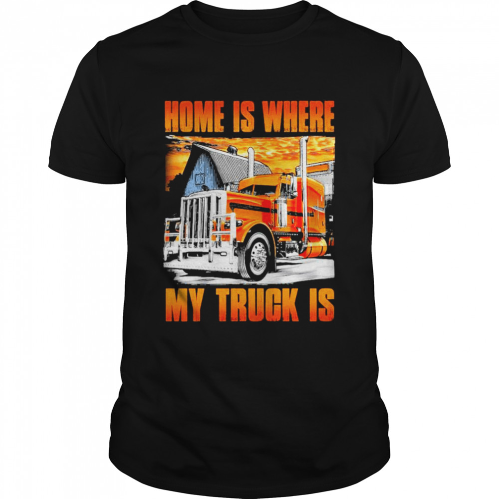 Home is where my truck is shirt