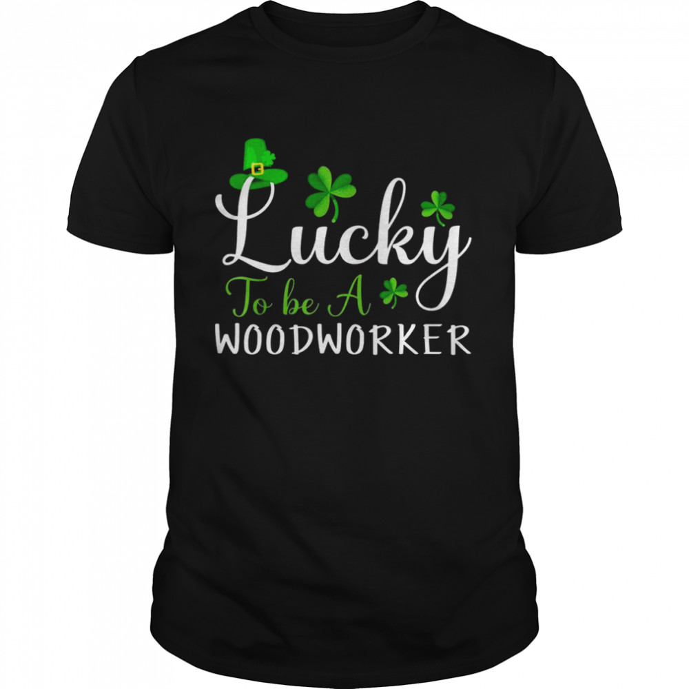 Lucky to Be a Woodworker Cute Happy St Patricks Day Shirt