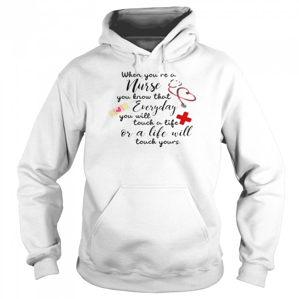 When you’re a nurse you know that everyday you will touch a life or a life will shirt Unisex Hoodie