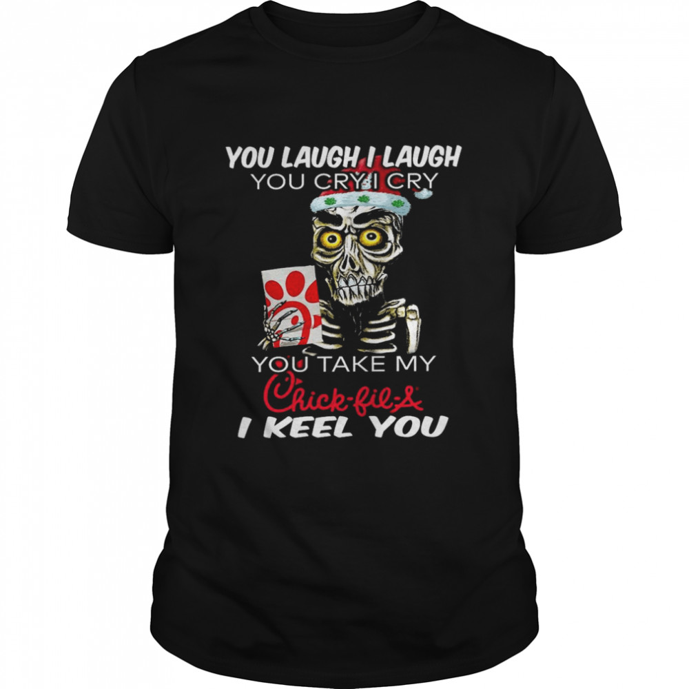 You laugh i laugh you cry i cry you take my chick fil a keel you shirt
