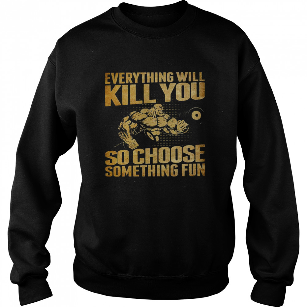 Everything will kill you so choose something fun shirt Unisex Sweatshirt