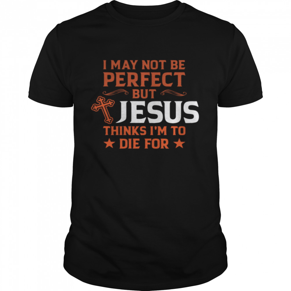 I May Not Be Perfect But Jesus Thinks I’m To Die For  Classic Men's T-shirt