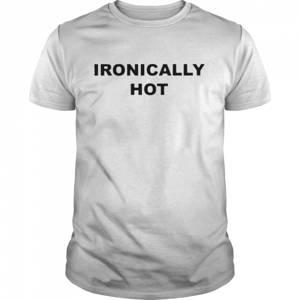 Ironically hot shirt