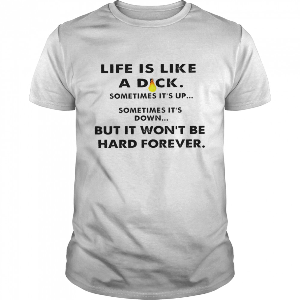 Life is like a dick sometimes it’s up sometimes it’s down bit in wont be hard forever shirt