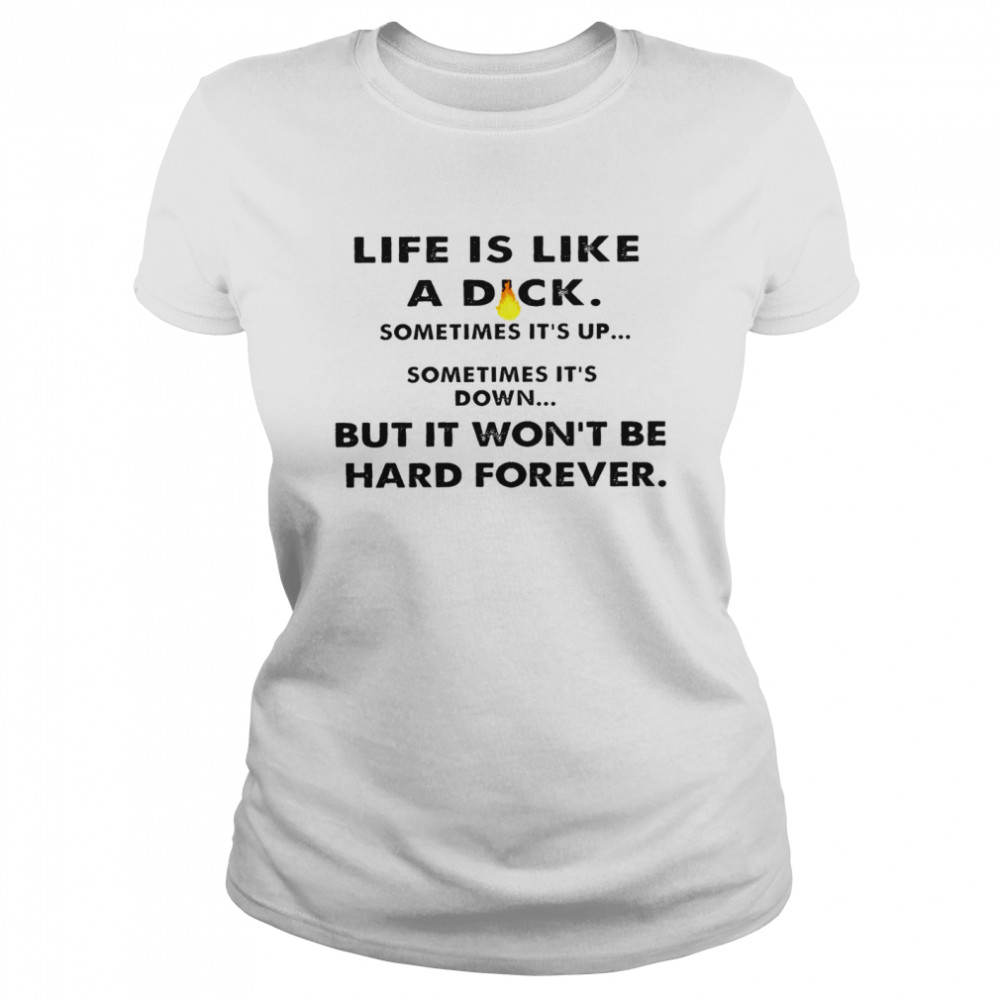 Life is like a dick sometimes it’s up sometimes it’s down bit in wont be hard forever shirt Classic Women's T-shirt