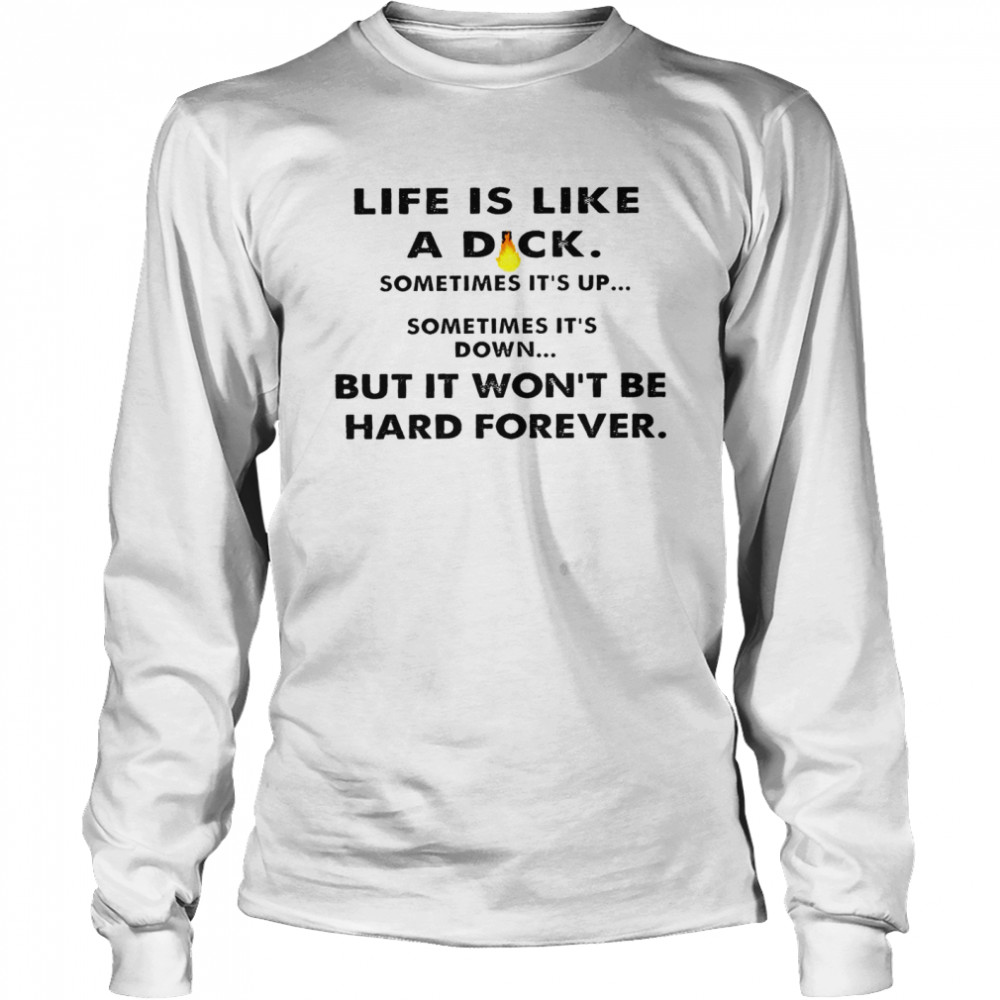 Life is like a dick sometimes it’s up sometimes it’s down bit in wont be hard forever shirt Long Sleeved T-shirt