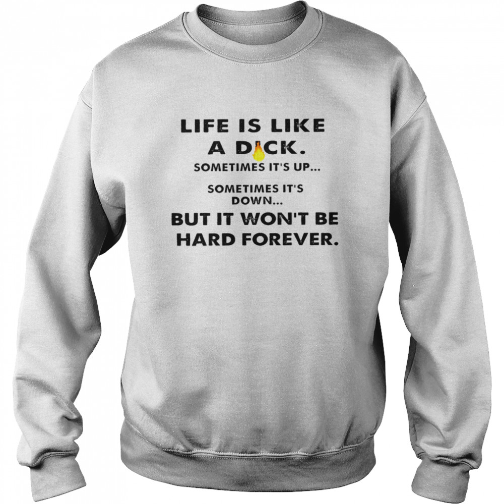 Life is like a dick sometimes it’s up sometimes it’s down bit in wont be hard forever shirt Unisex Sweatshirt