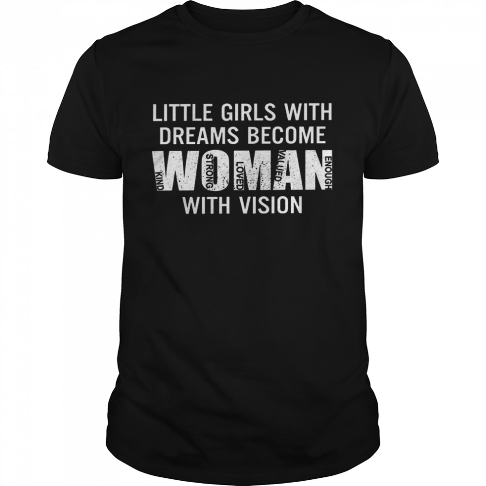 Little girls with dreams become women with vision shirt