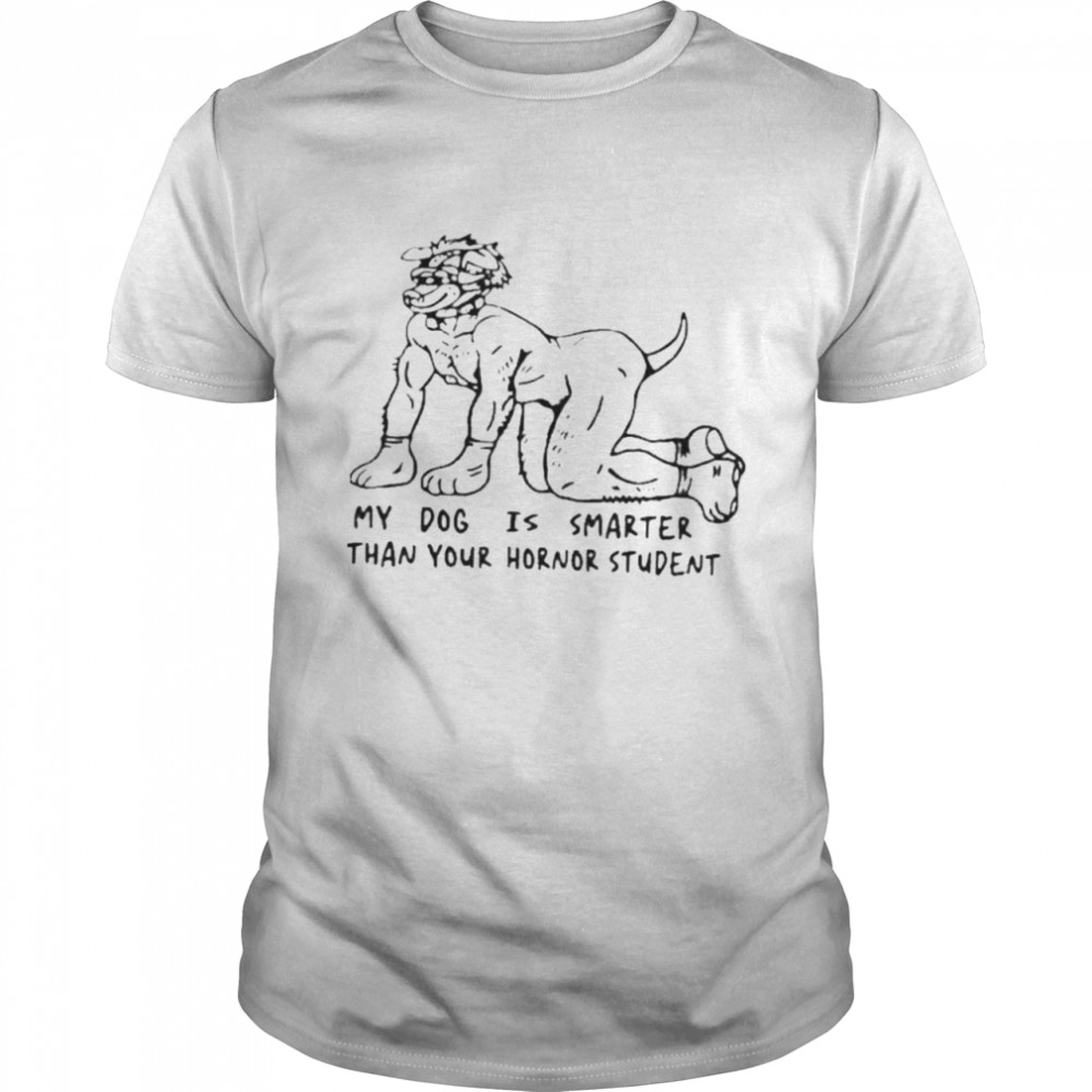 My Dog Is Smarter Than Your Honor Student shirt