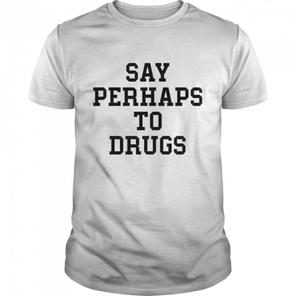 Say perhap to drugs shirt