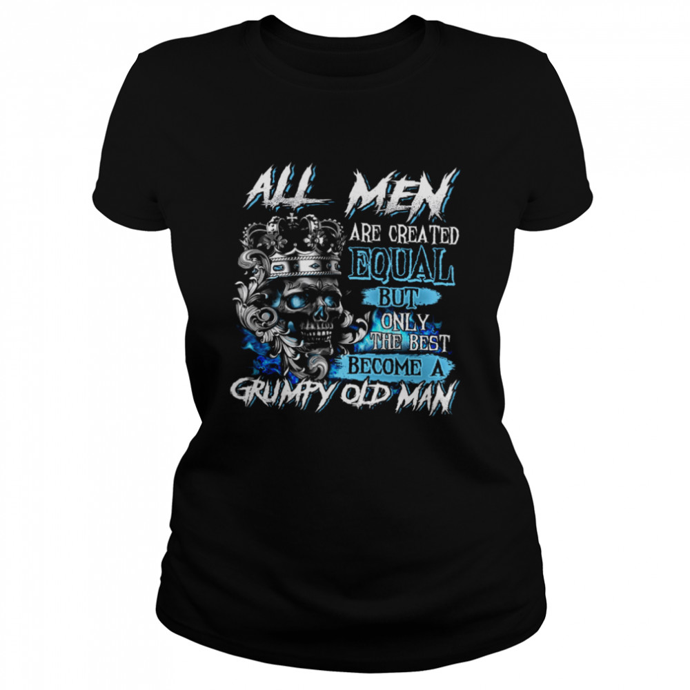 All Men Are Created Equal But Only The Best Become A Grumpy Old Man Classic Women's T-shirt