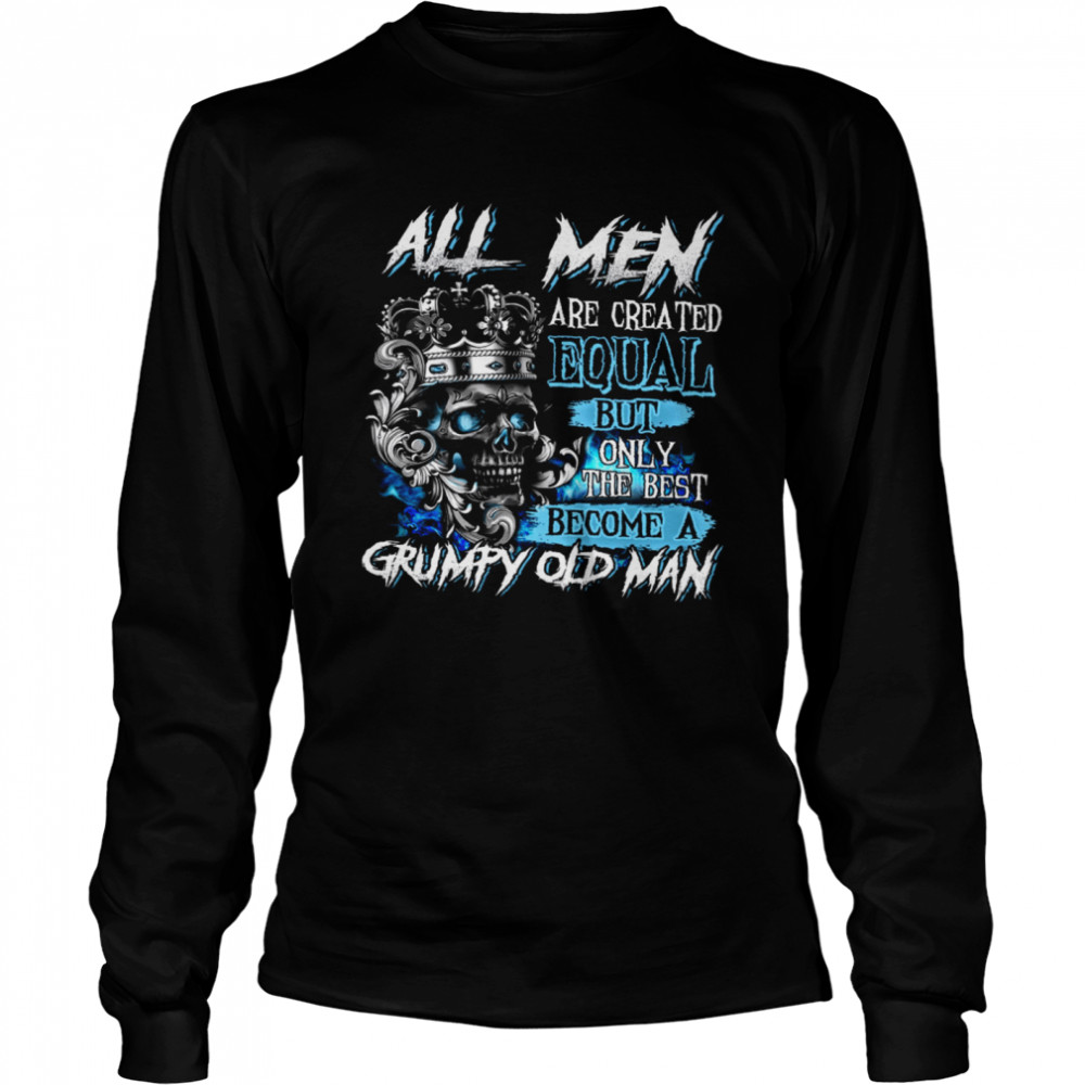 All Men Are Created Equal But Only The Best Become A Grumpy Old Man Long Sleeved T-shirt