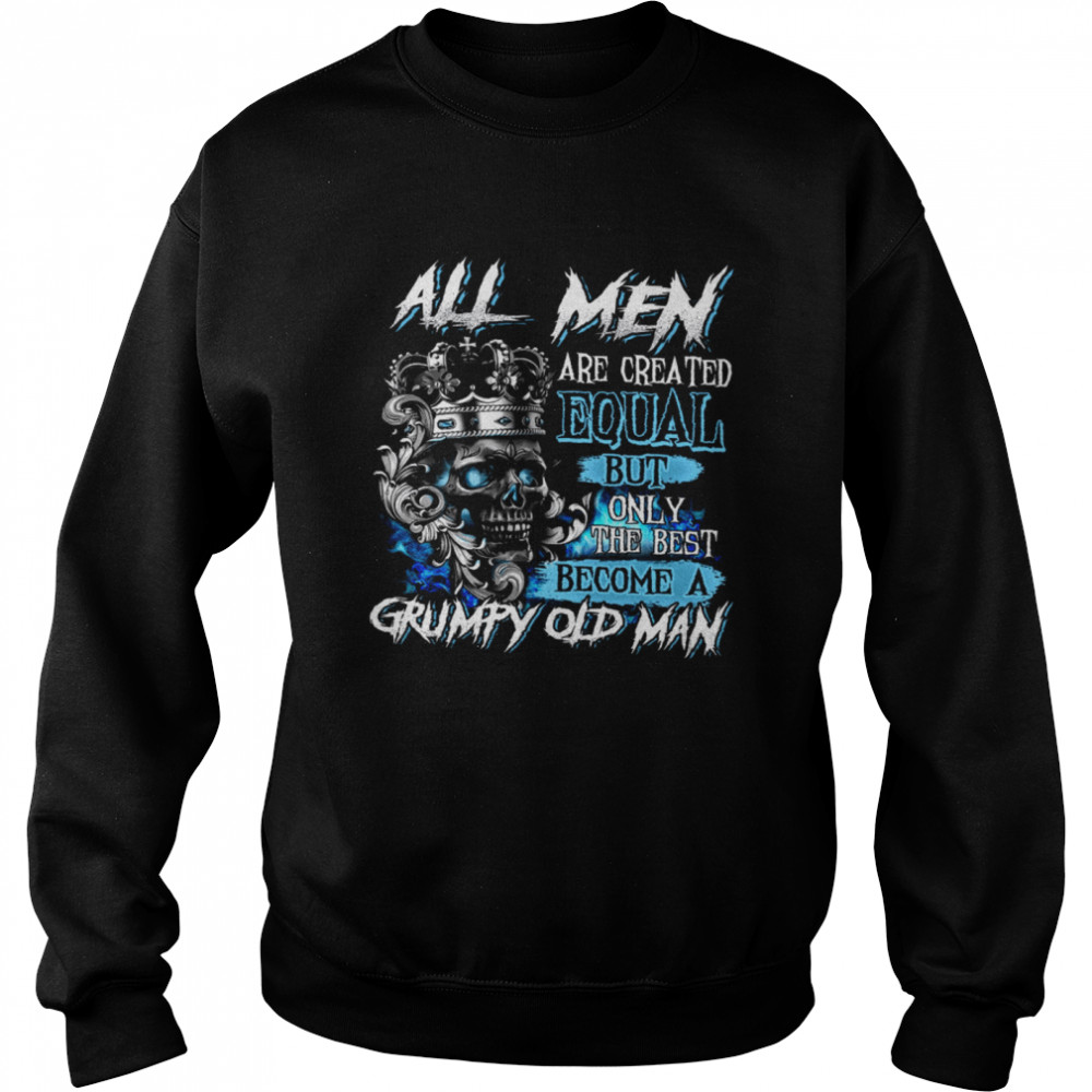 All Men Are Created Equal But Only The Best Become A Grumpy Old Man Unisex Sweatshirt