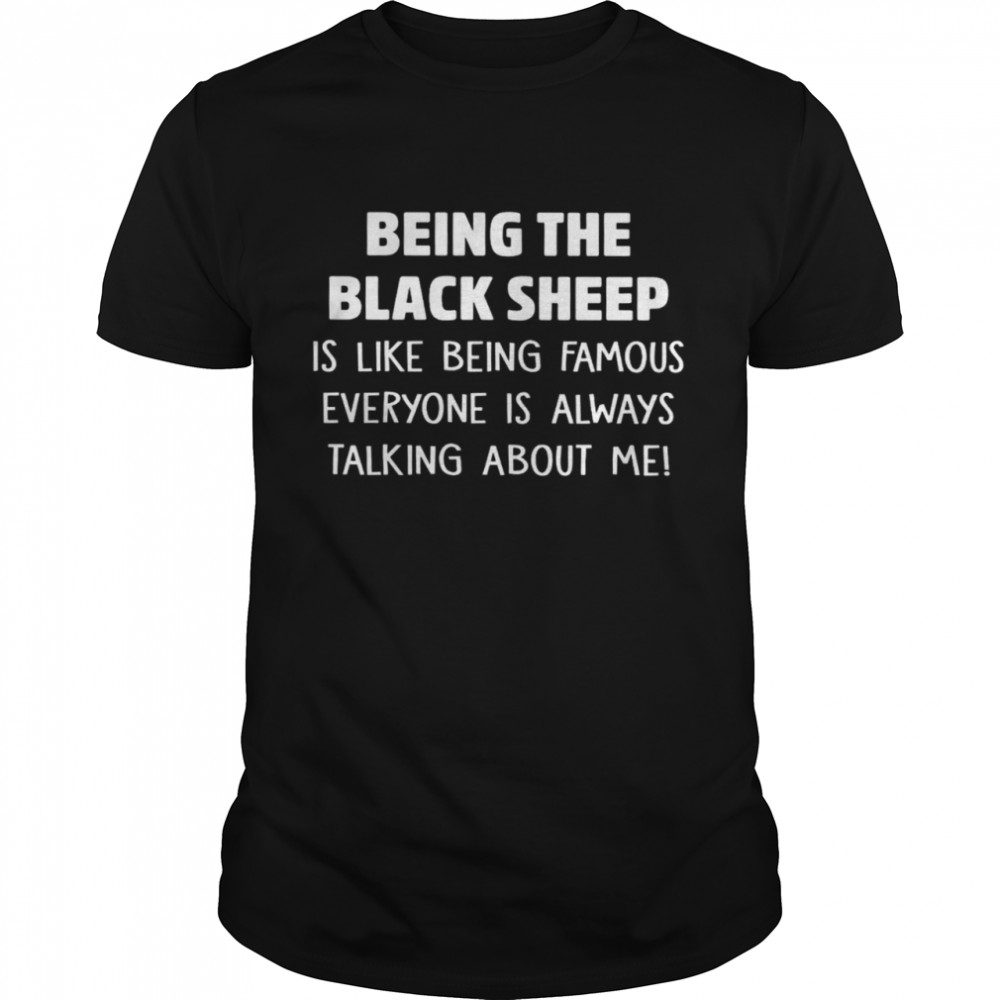 Being The Black Sheep Is Like Being Famous Everyone Is Always Talking About Me Shirt
