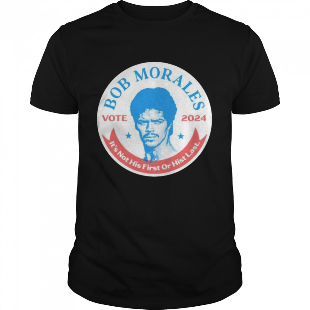 Best vote Bob Morales 2024 it’s not his first or hist last shirt