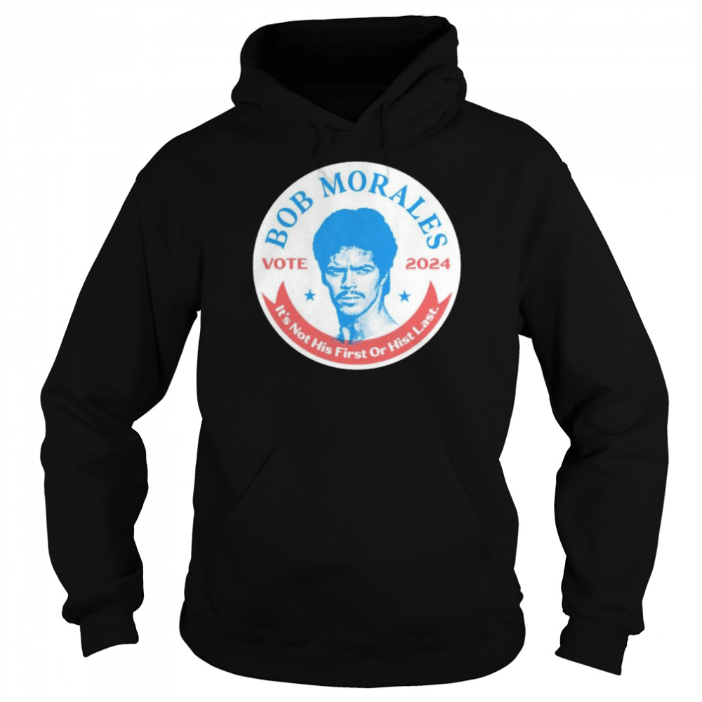 Best vote Bob Morales 2024 it’s not his first or hist last shirt Unisex Hoodie