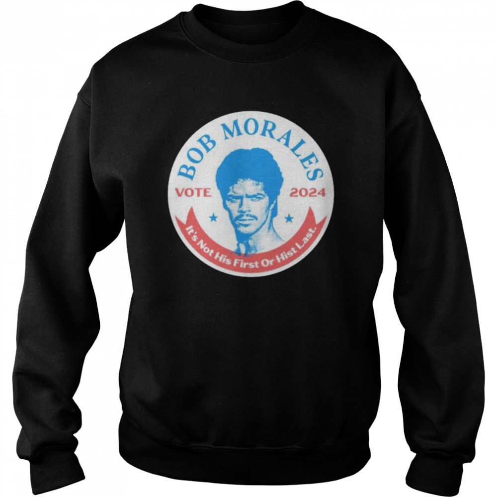 Best vote Bob Morales 2024 it’s not his first or hist last shirt Unisex Sweatshirt