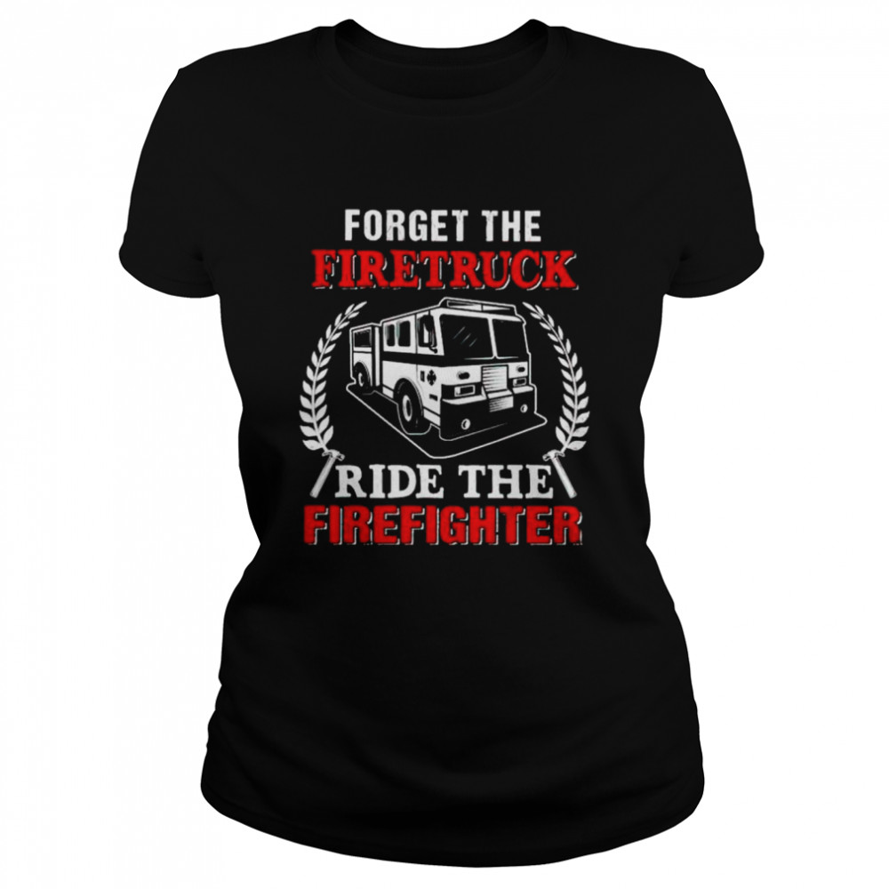 forget the firetruck ride the firefighter shirt Classic Women's T-shirt