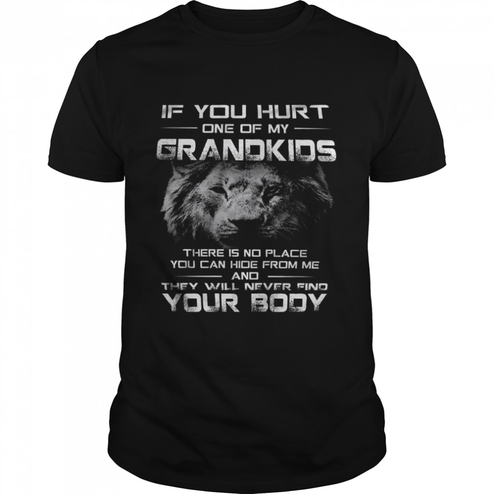 If you hurt one of my grandkids there is no place you can hide from mr and they will never find your body shirt