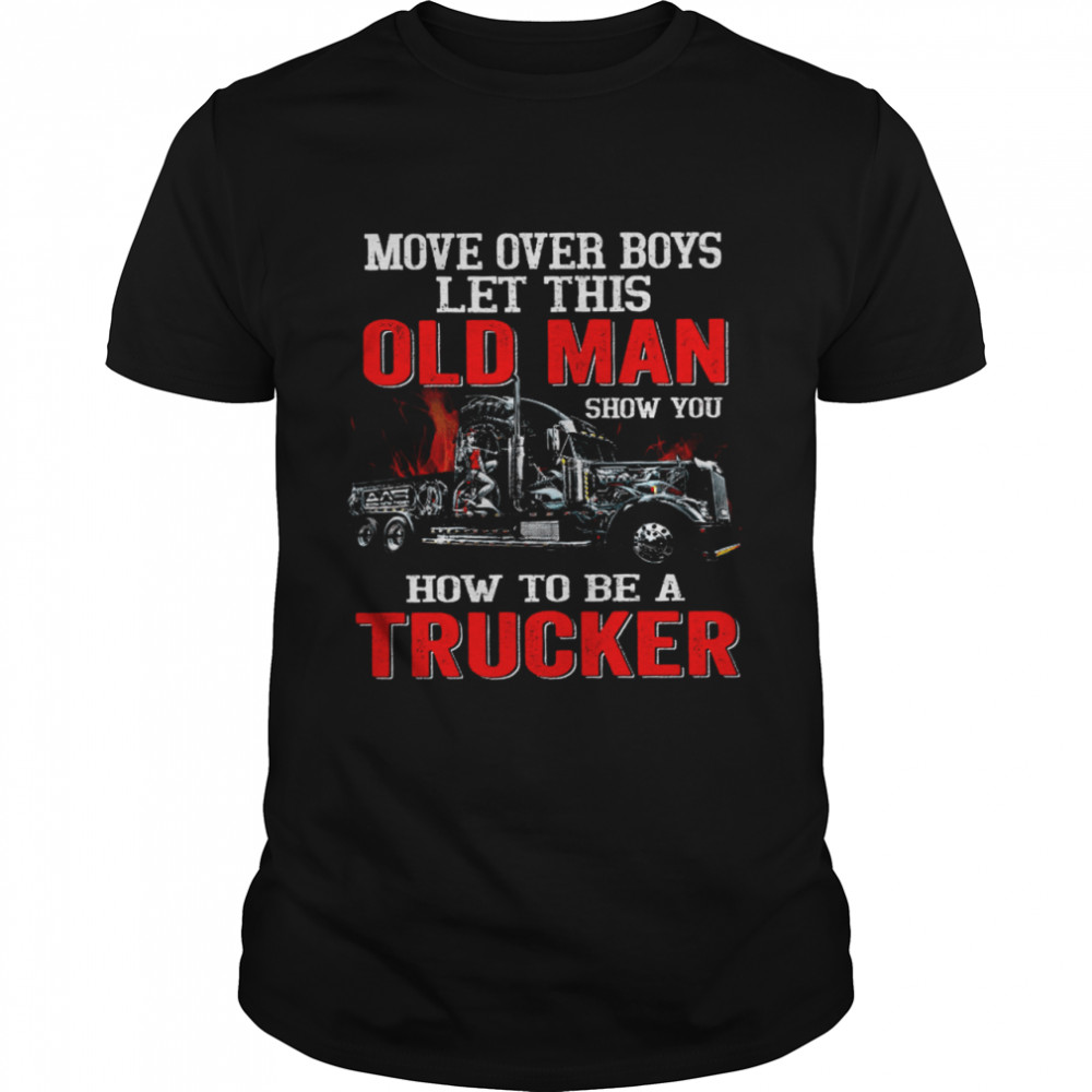 Move Over Boys Let This Old Man Show You How To Be A Trucker Black Shirt