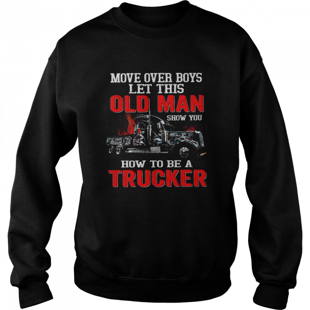 Move Over Boys Let This Old Man Show You How To Be A Trucker Black  Unisex Sweatshirt