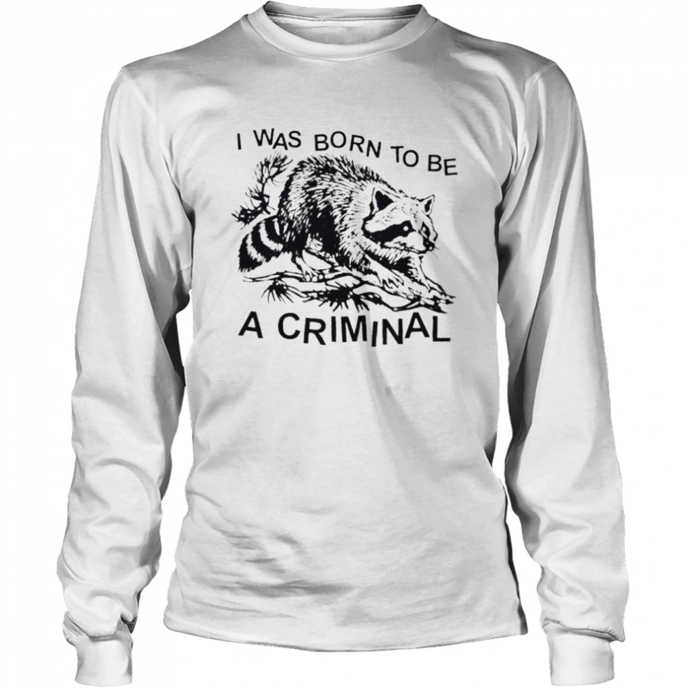 Racon I was born to be a criminal shirt Long Sleeved T-shirt