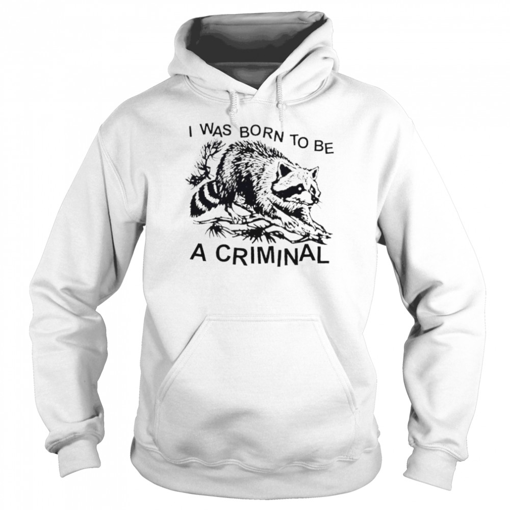 Racon I was born to be a criminal shirt Unisex Hoodie
