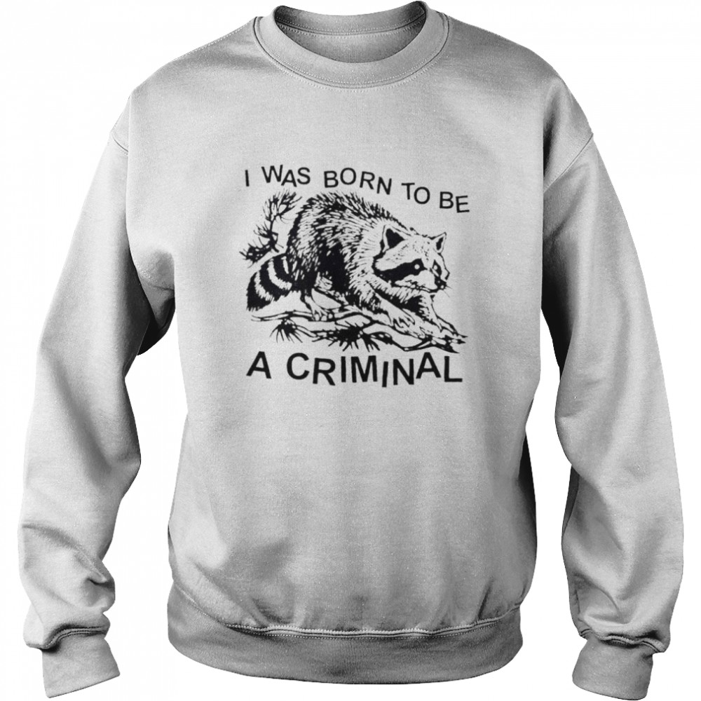 Racon I was born to be a criminal shirt Unisex Sweatshirt