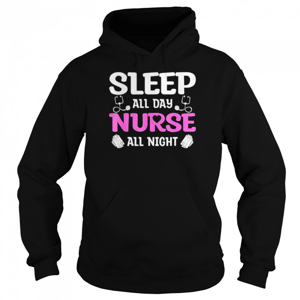 Sleep All Day Nurse All Night shirt Unisex Hoodie