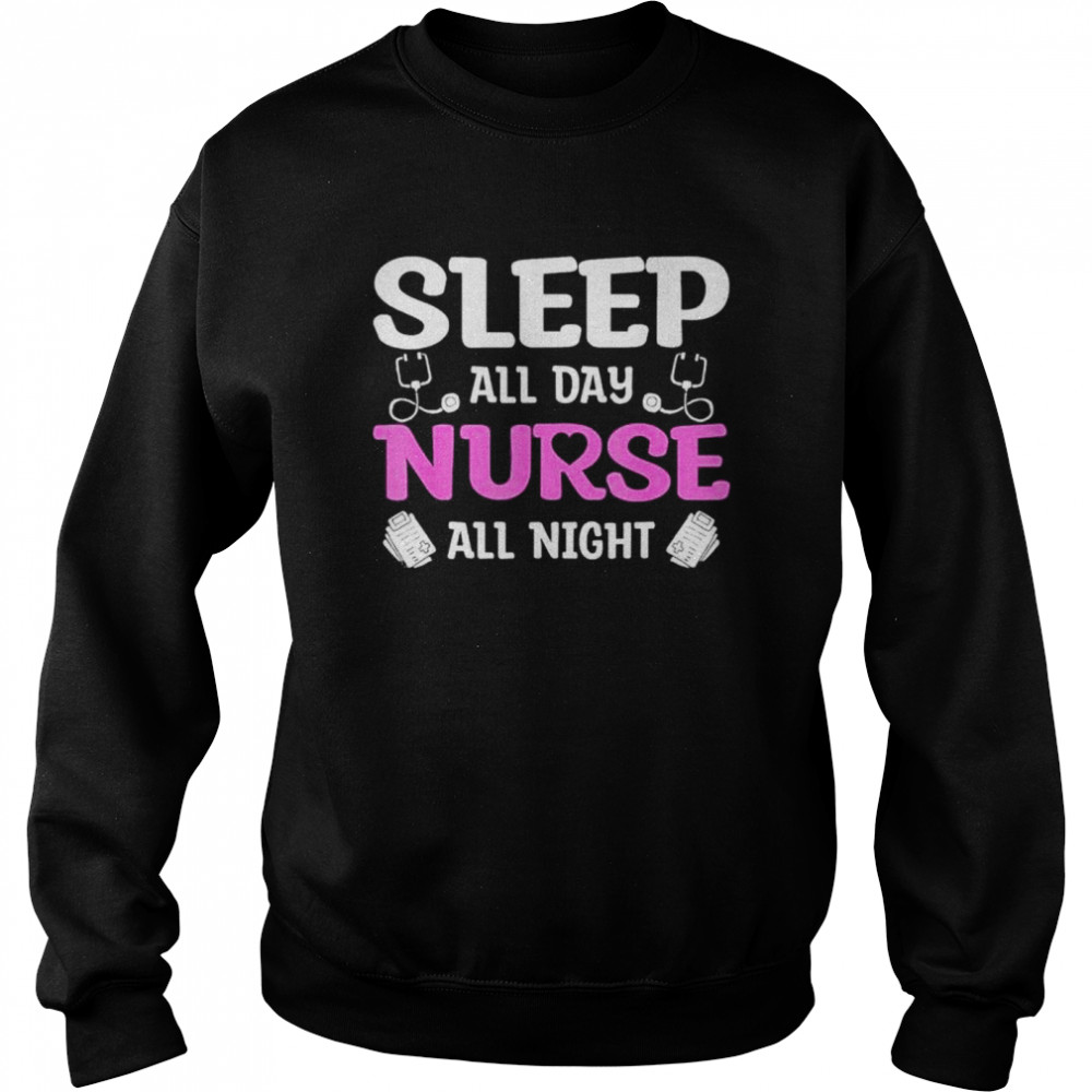 Sleep All Day Nurse All Night shirt Unisex Sweatshirt