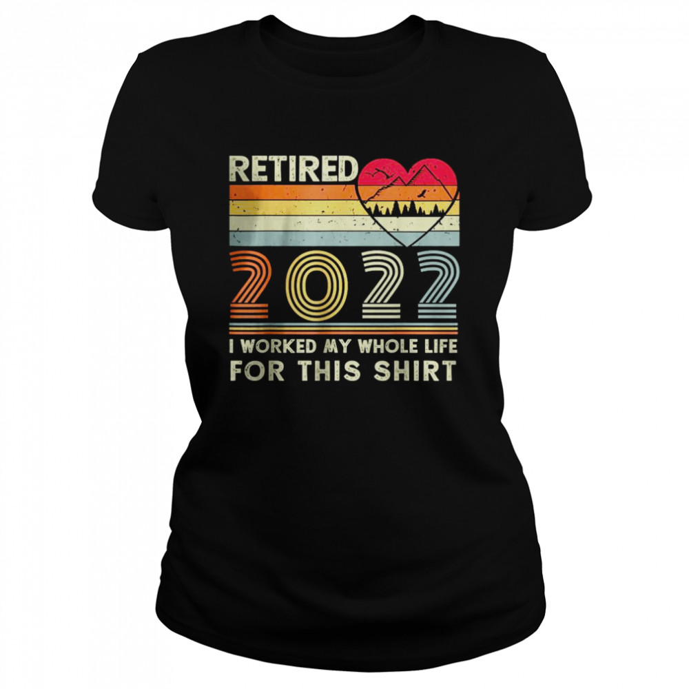 Vintage Retired 2022 I Worked My Whole Life for this shirt Classic Women's T-shirt