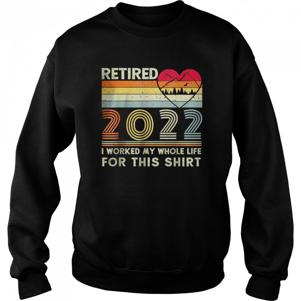 Vintage Retired 2022 I Worked My Whole Life for this shirt Unisex Sweatshirt