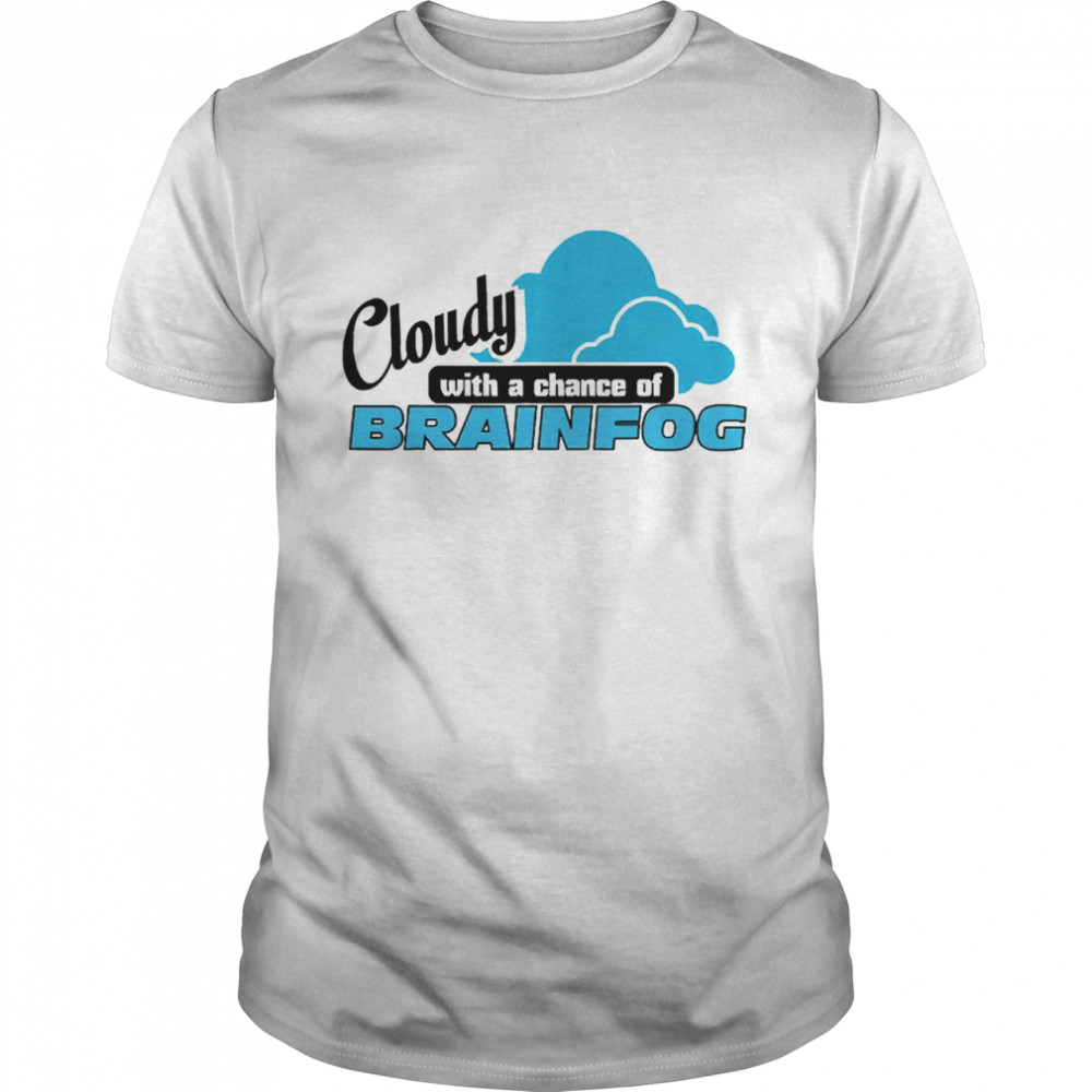 Cloudy With A Chance Of Brainfog Shirt
