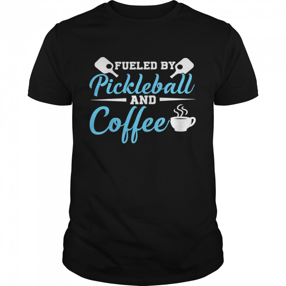 Fueled By Pickleball And Coffee Shirt