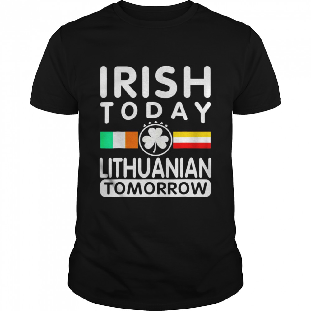 Irish Today Lithuanian Tomorrow Patricks Day shirt