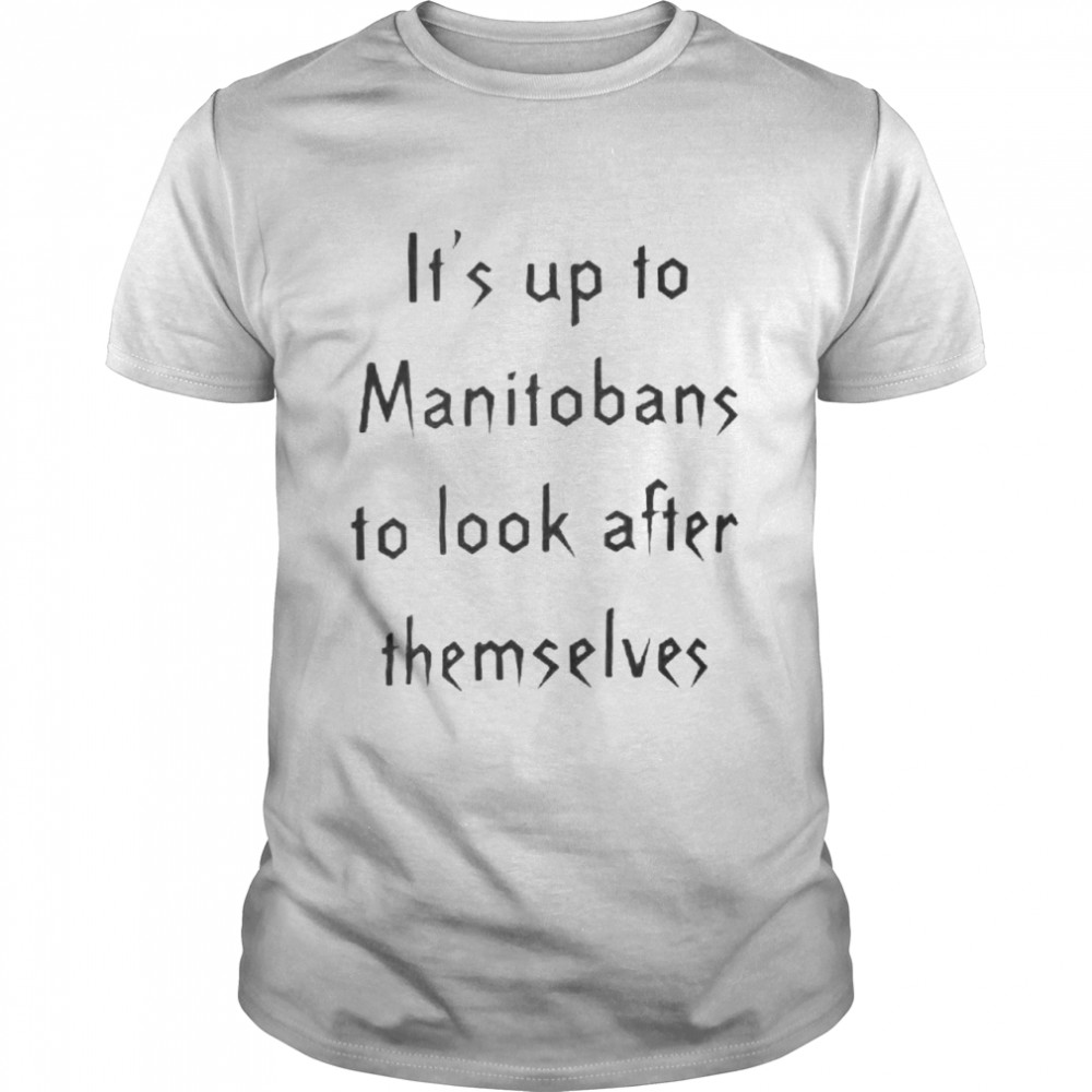 It’s Up To Manitobans To Look After Themselves Shirt