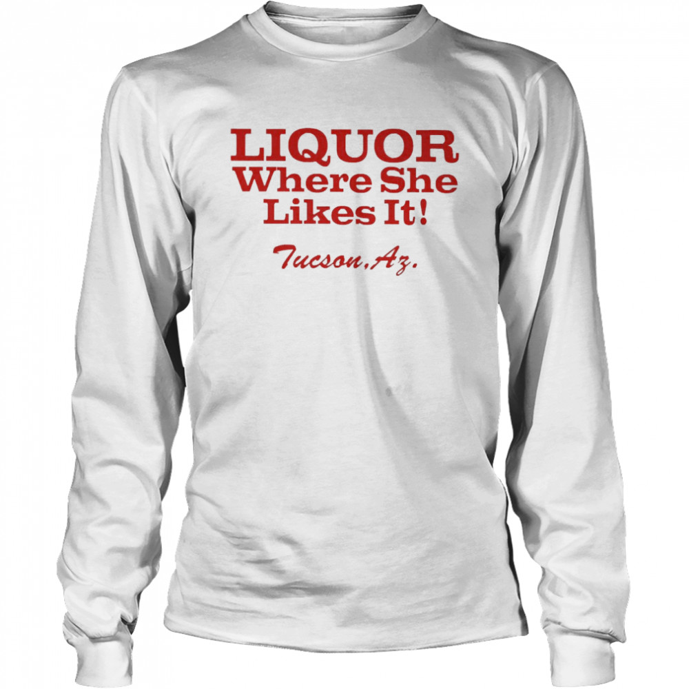 Liquor Where She Likes It  Long Sleeved T-shirt