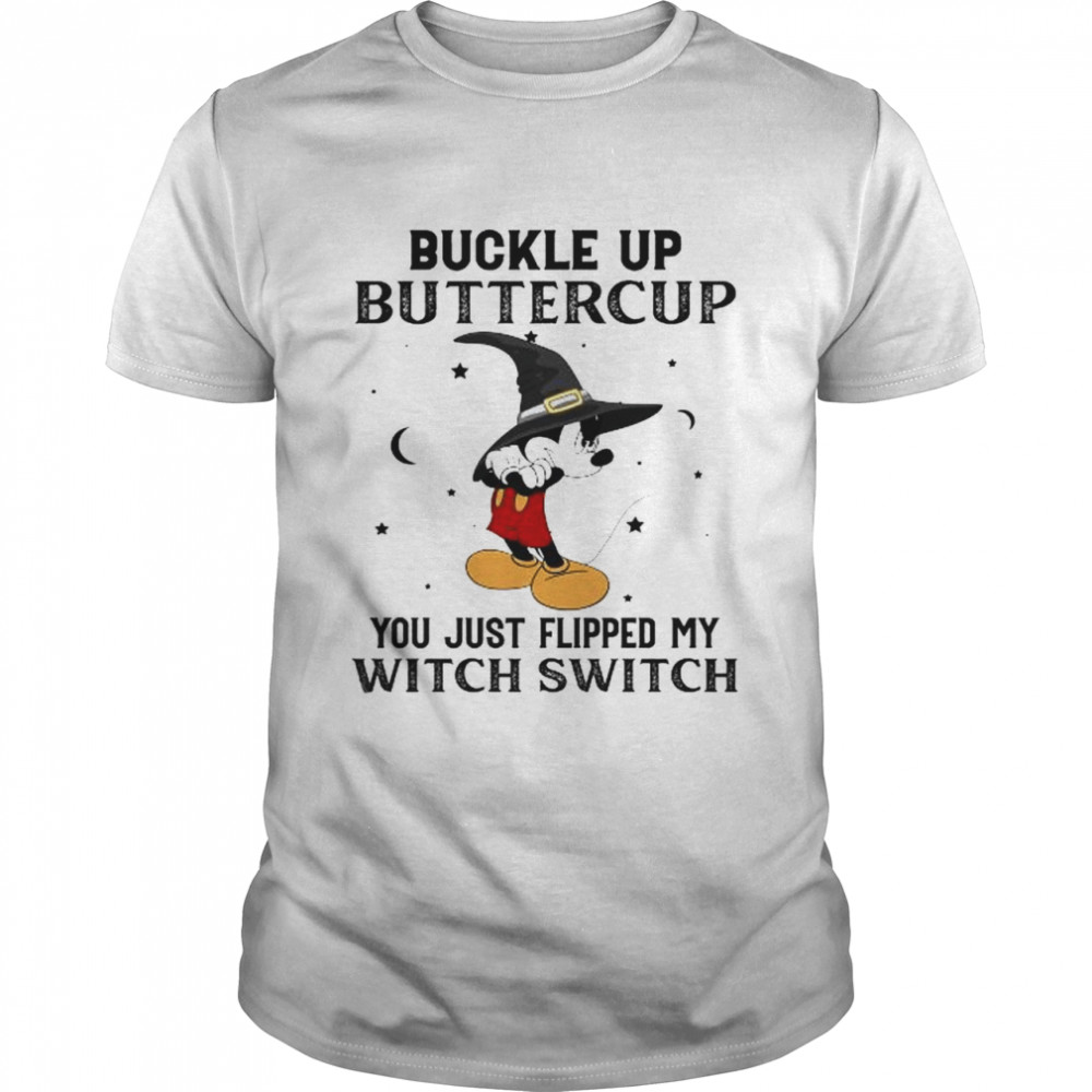 Mickey Mouse buckle up buttercup you just flipped my witch switch shirt