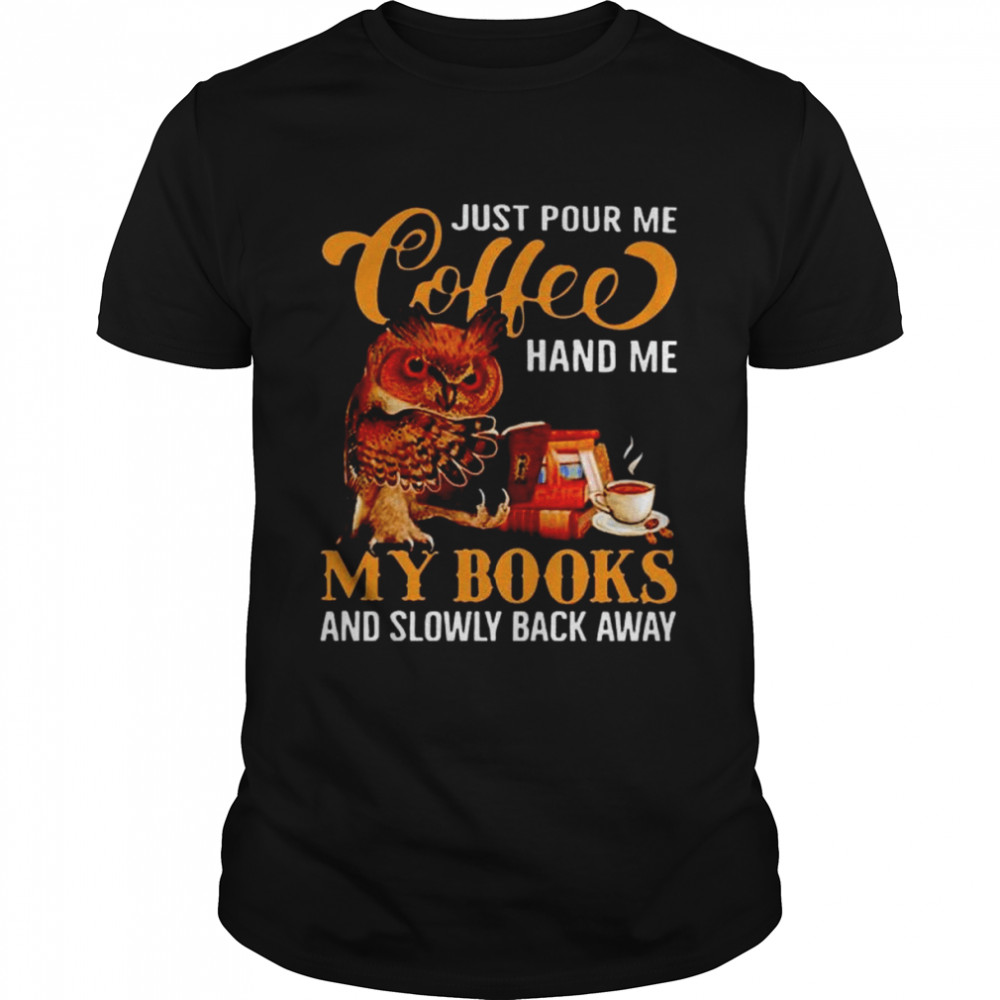 Owl just pour me coffee hand me my books and slowly back away shirt