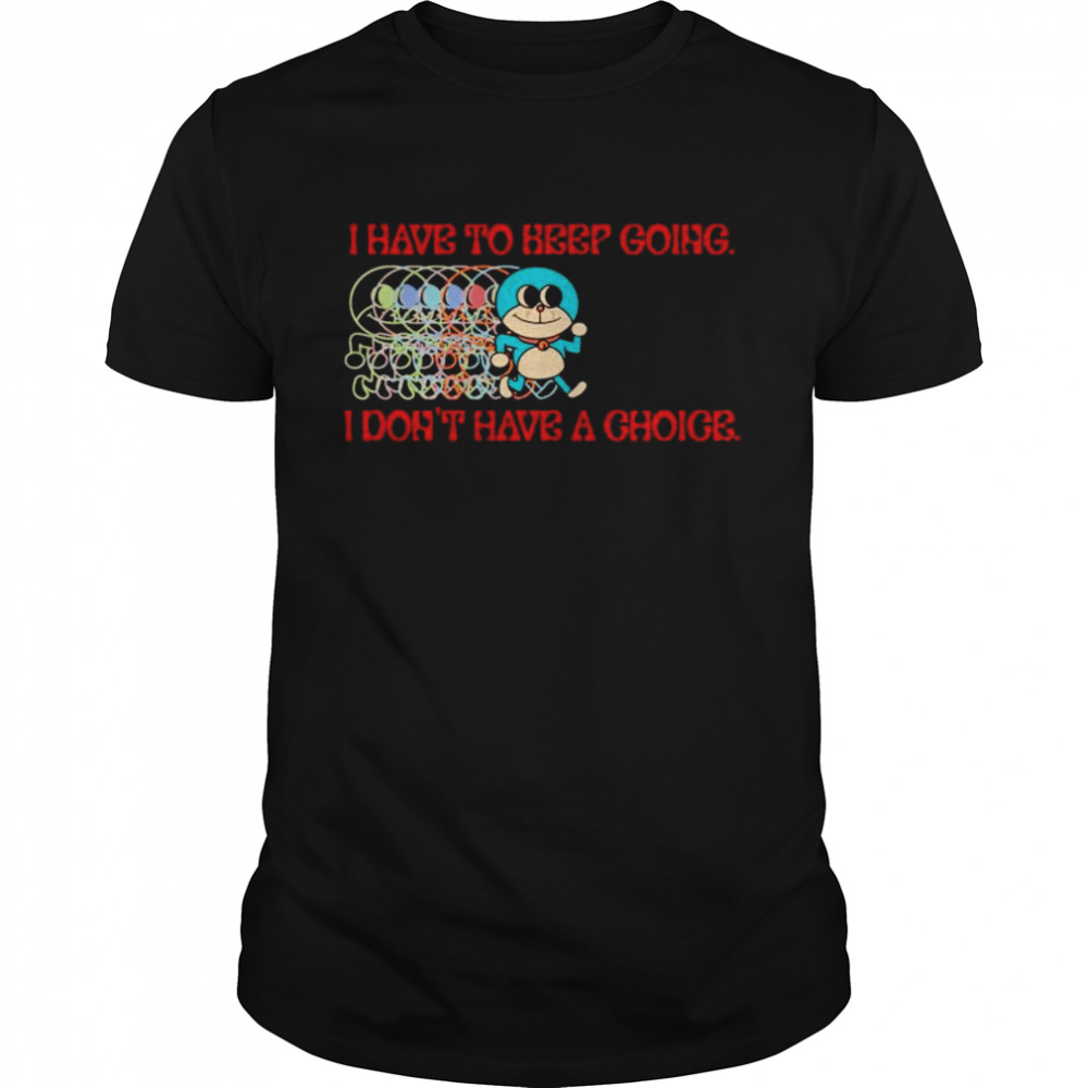 Rob Cham I have to keep going I don’t have a choice shirt