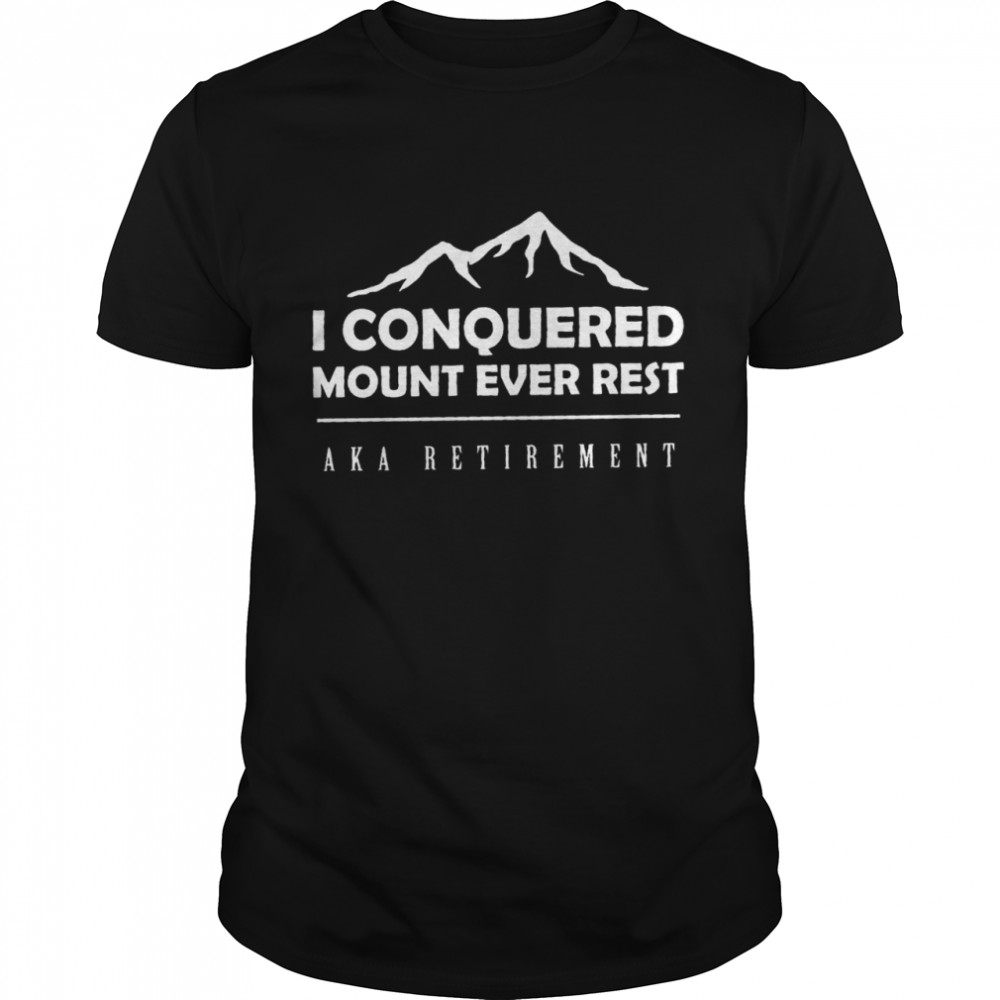 I conquered mount everest aka retirement shirt