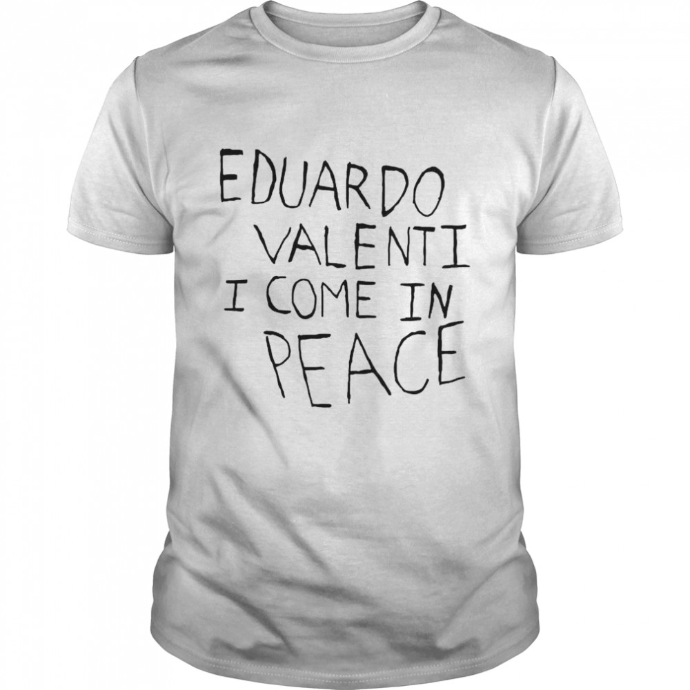 eduardo valenti I come in peace shirt