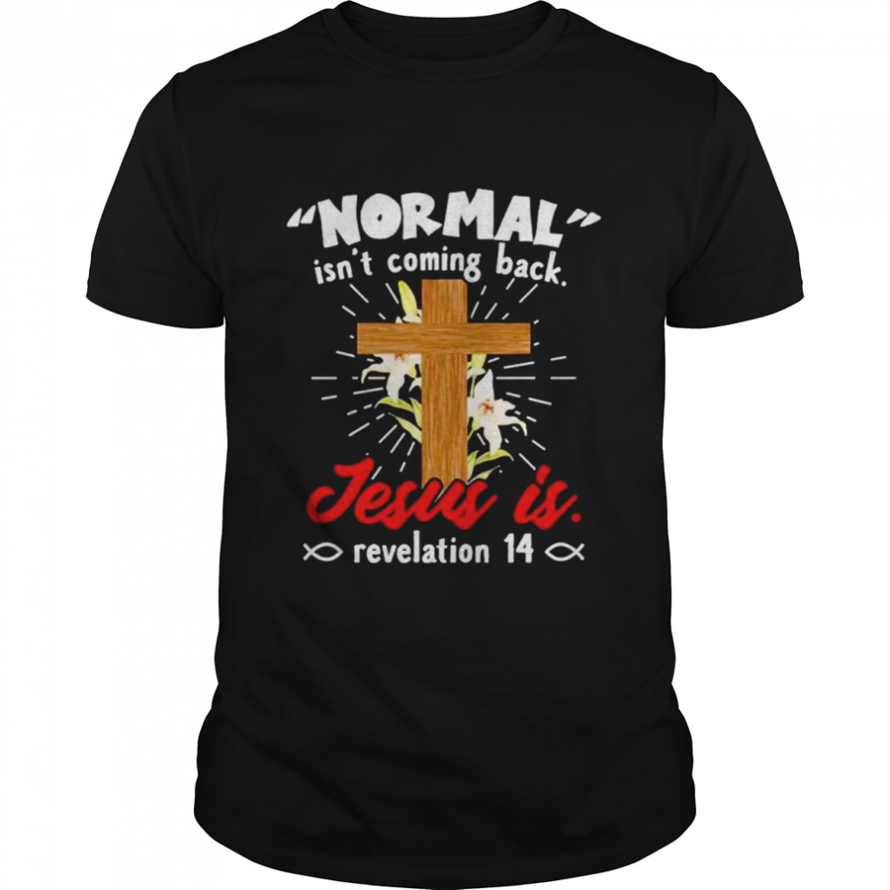 Normal isn’t coming back Jesus is revelation 14 shirt