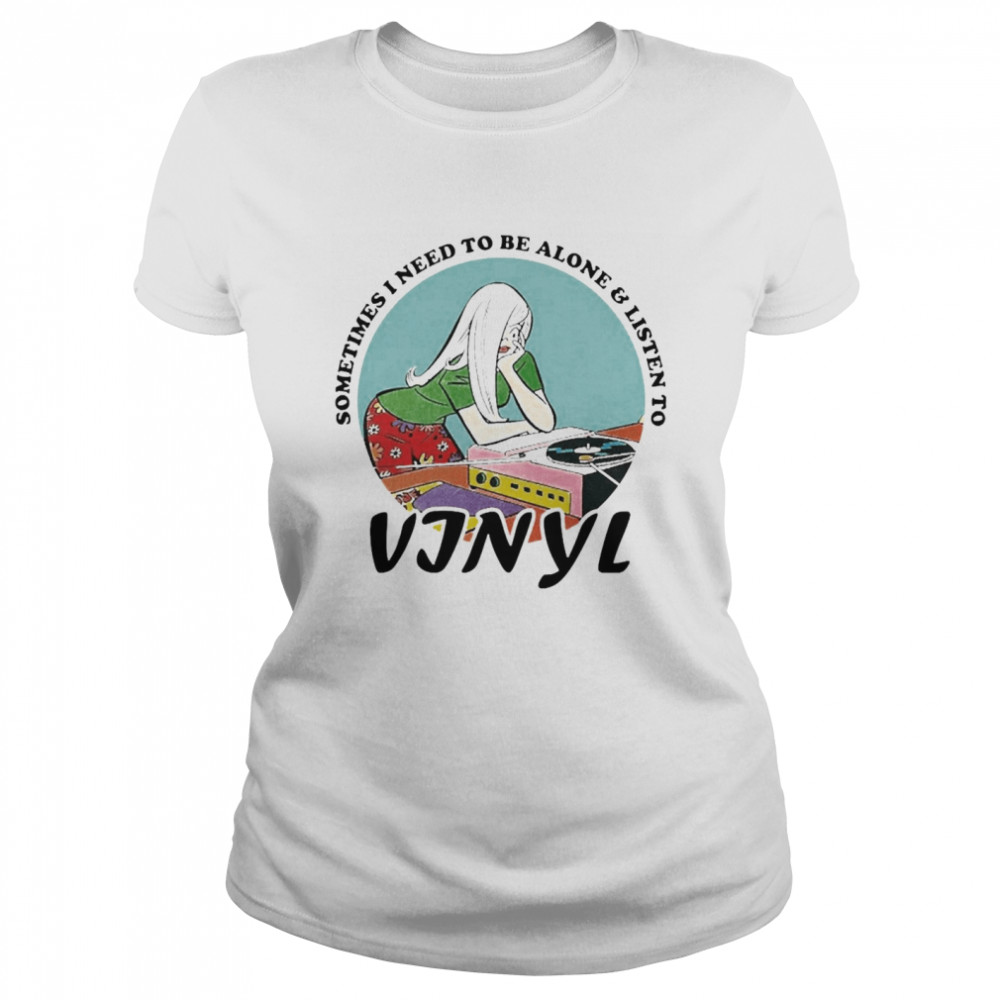 Vinyl Records Girl Sometimes I Need To Be Alone And Listen To Vinyl  Classic Women's T-shirt
