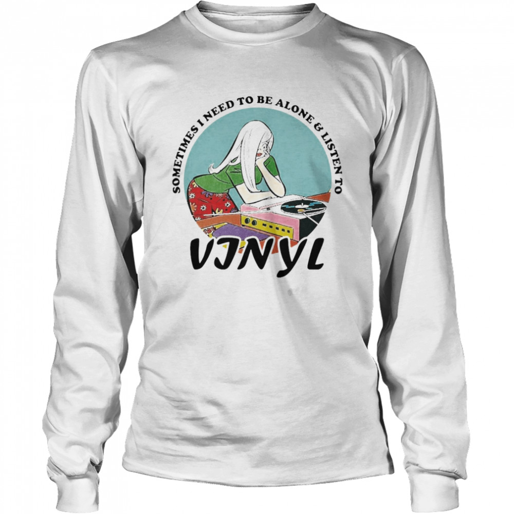 Vinyl Records Girl Sometimes I Need To Be Alone And Listen To Vinyl  Long Sleeved T-shirt