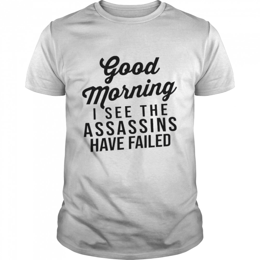 Good morning I see the assassins have failed shirt Classic Men's T-shirt