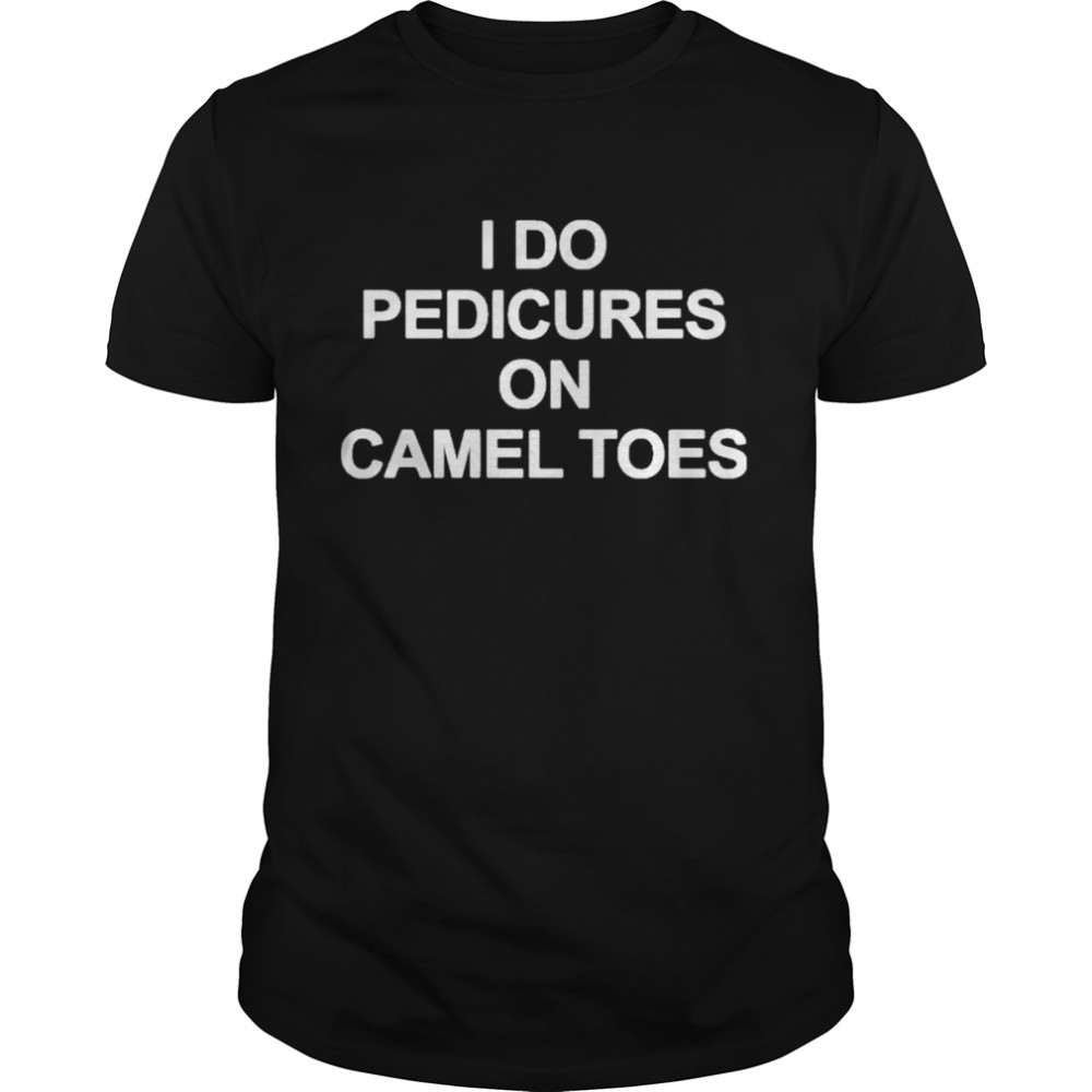 I Do Pedicures On Camel Toes shirt